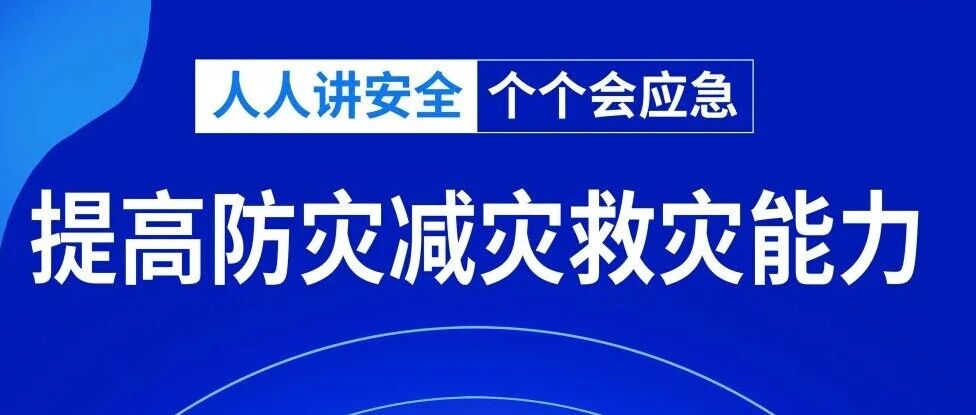 【全国防灾减灾日】人人讲安全、个个会应急——提高防灾减灾救灾能力